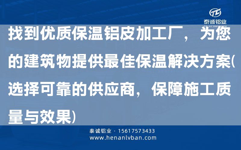 找到優質保溫鋁皮加工廠,為您的建筑物提供***佳保溫解決方案(選擇可靠的供應商,保障施工質量與效果)(圖1) 找到優質保溫鋁皮加工廠,為您的建筑物提供***佳保溫解決方案(選擇可靠的供應商,保障施工質量與效果)(圖1)