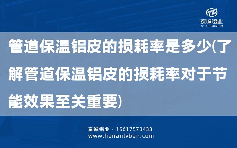 管道保溫鋁皮的損耗率是多少(了解管道保溫鋁皮的損耗率對于節能效果至關重要)(圖1) 管道保溫鋁皮的損耗率是多少(了解管道保溫鋁皮的損耗率對于節能效果至關重要)(圖1)
